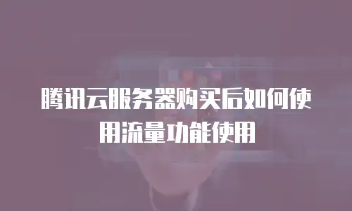 腾讯云服务器购买后如何使用流量功能使用