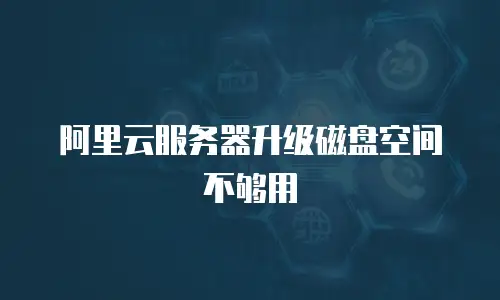 阿里云服务器升级磁盘空间不够用
