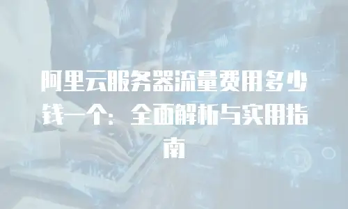 阿里云服务器流量费用多少钱一个：全面解析与实用指南