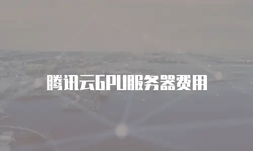 腾讯云GPU服务器费用
