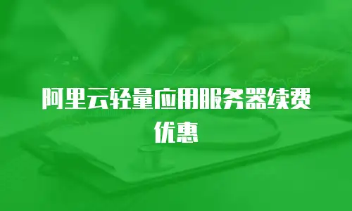 阿里云轻量应用服务器续费优惠