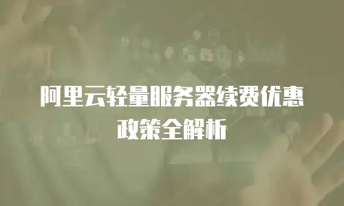 阿里云轻量服务器续费优惠政策全解析