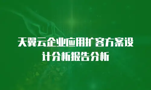 天翼云企业应用扩容方案设计分析报告分析