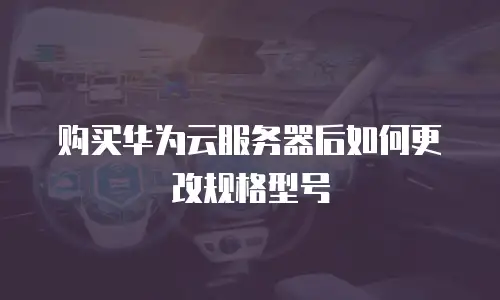购买华为云服务器后如何更改规格型号