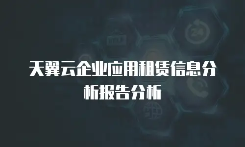 天翼云企业应用租赁信息分析报告分析