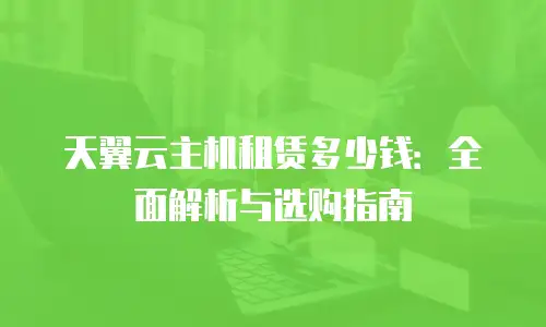 天翼云主机租赁多少钱：全面解析与选购指南