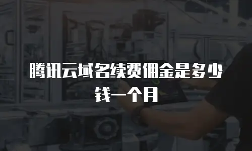 腾讯云域名续费佣金是多少钱一个月