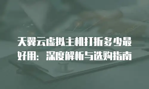 天翼云虚拟主机打折多少最好用：深度解析与选购指南
