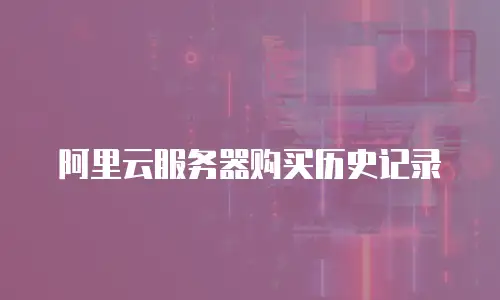 阿里云服务器购买历史记录