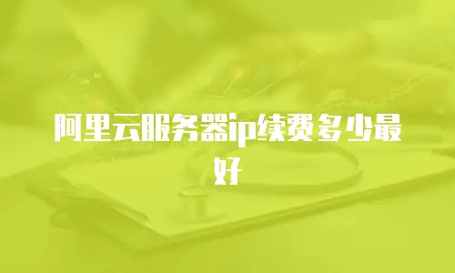 阿里云服务器ip续费多少最好