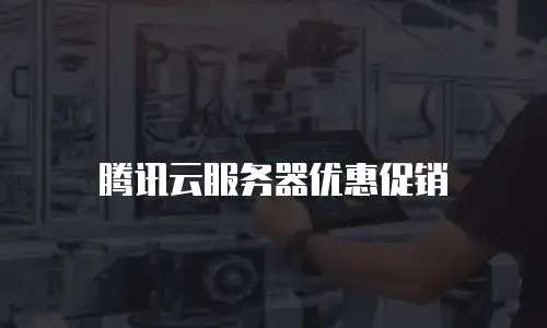 腾讯云服务器优惠促销