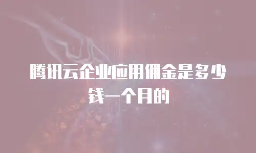 腾讯云企业应用佣金是多少钱一个月的