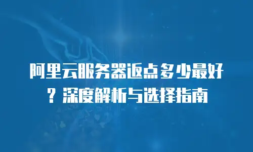 阿里云服务器返点多少最好？深度解析与选择指南  