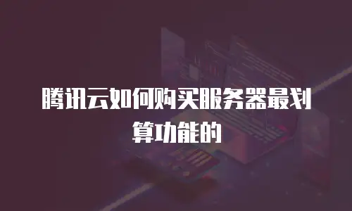 腾讯云如何购买服务器最划算功能的