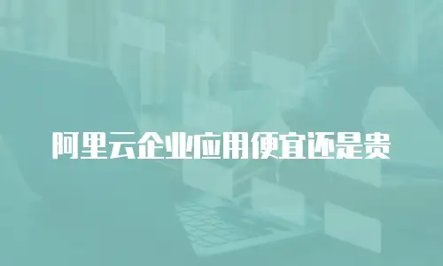 阿里云企业应用便宜还是贵