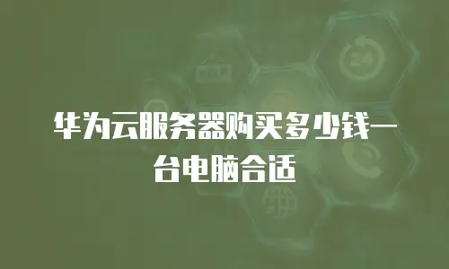 华为云服务器购买多少钱一台电脑合适