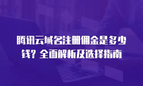 腾讯云域名注册佣金是多少钱？全面解析及选择指南