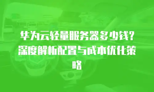 华为云轻量服务器多少钱？深度解析配置与成本优化策略
