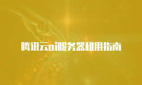 腾讯云ai服务器租用指南