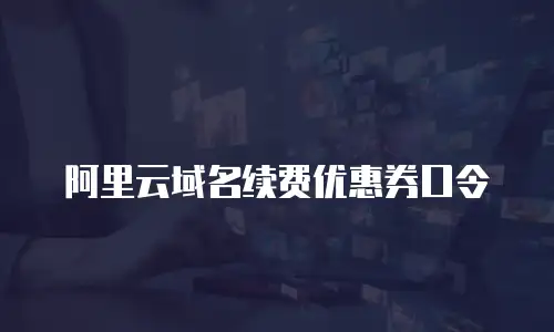 阿里云域名续费优惠券口令