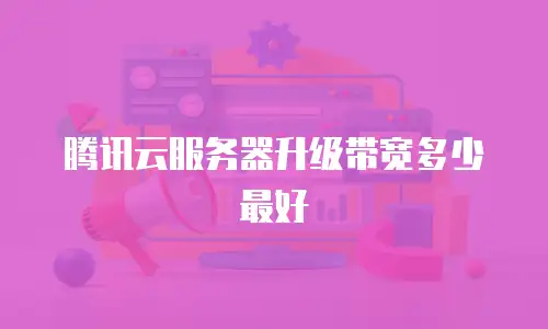 腾讯云服务器升级带宽多少最好