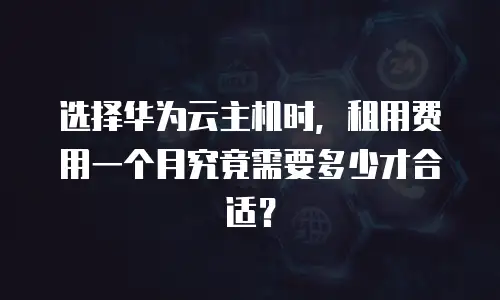 选择华为云主机时，租用费用一个月究竟需要多少才合适？