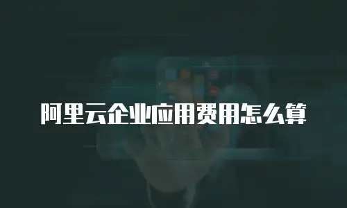 阿里云企业应用费用怎么算