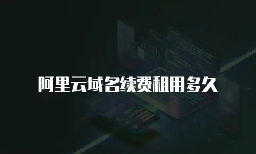 阿里云域名续费租用多久