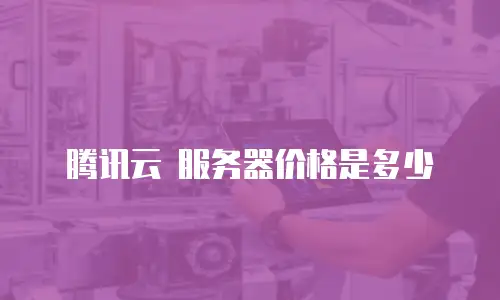 腾讯云 服务器价格是多少
