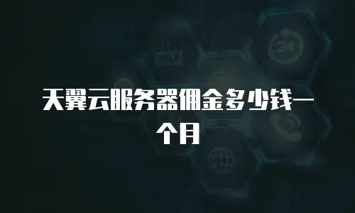 天翼云服务器佣金多少钱一个月