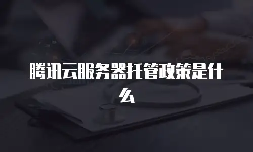 腾讯云服务器托管政策是什么