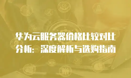 华为云服务器价格比较对比分析：深度解析与选购指南