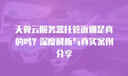 天翼云服务器托管返佣是真的吗？深度解析与真实案例分享