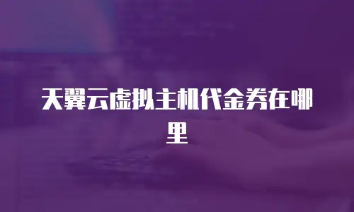 天翼云虚拟主机代金券在哪里
