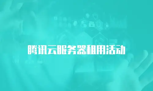 腾讯云服务器租用活动