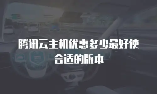 腾讯云主机优惠多少最好使合适的版本