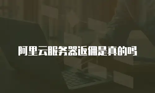 阿里云服务器返佣是真的吗