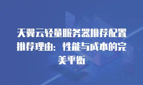 天翼云轻量服务器推荐配置推荐理由：性能与成本的完美平衡