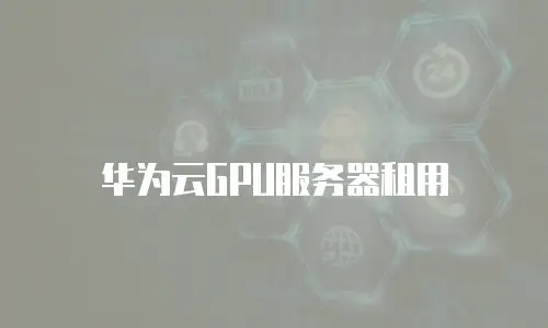 华为云GPU服务器租用