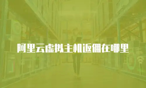 阿里云虚拟主机返佣在哪里