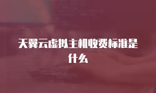 天翼云虚拟主机收费标准是什么