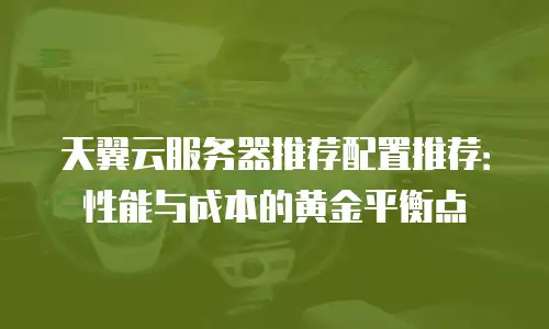 天翼云服务器推荐配置推荐：性能与成本的黄金平衡点