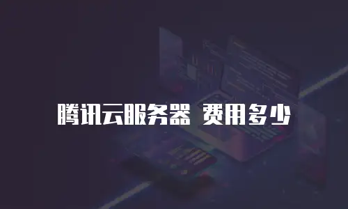 腾讯云服务器 费用多少