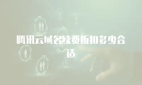腾讯云域名续费折扣多少合适