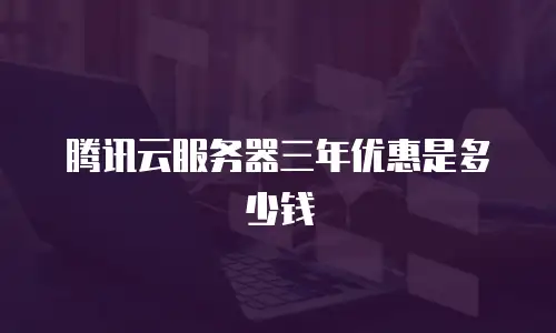 腾讯云服务器三年优惠是多少钱