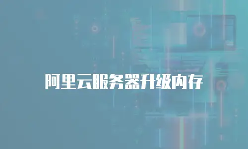 阿里云服务器升级内存