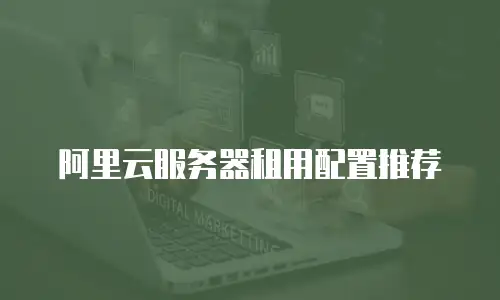 阿里云服务器租用配置推荐