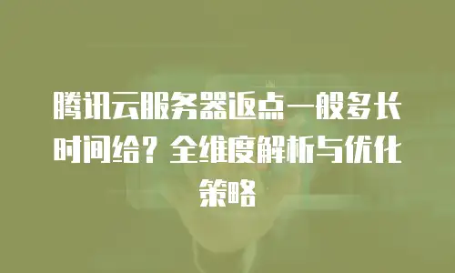腾讯云服务器返点一般多长时间给？全维度解析与优化策略  