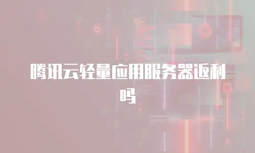 腾讯云轻量应用服务器返利吗