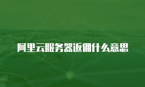 阿里云服务器返佣什么意思